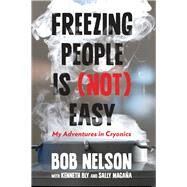 Freezing People Is (Not) Easy My Adventures in Cryonics by Nelson, Bob; Bly, Kenneth; Magaa, Sally, 9780762792955