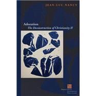 Adoration The Deconstruction of Christianity II by Nancy, Jean-Luc; McKeane, John, 9780823242955