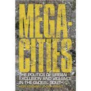 Megacities The Politics of Urban Exclusion and Violence in the Global South by Koonings, Kees; Kruijt, Dirk, 9781848132955