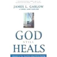 God Still Heals : Answers to Your Questions about Divine Healing by Garlow, James L., 9780898272956