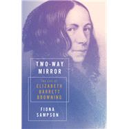 Two-Way Mirror The Life of Elizabeth Barrett Browning by Sampson, Fiona, 9781324002956