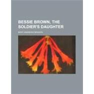 Bessie Brown, the Soldier's Daughter by Denison, Mary Andrews, 9781458822956