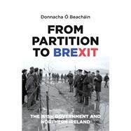 From Partition to Brexit The Irish Government and Northern Ireland by  Beachin, Donnacha, 9781526132956