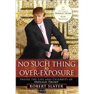 No Such Thing as Over-Exposure Inside the Life and Celebrity of Donald Trump by Slater, Robert, 9780134702957