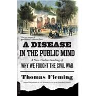 A Disease in the Public Mind: A New Understanding of Why We Fought the Civil War by Fleming, Thomas, 9780306822957