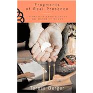Fragments of Real Presence Liturgical Traditions in the Hands of Women by Berger, Teresa, 9780824522957