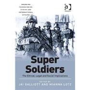 Super Soldiers: The Ethical, Legal and Social Implications by Galliott,Jai, 9781472432957