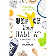 Unf*ck Your Habitat You're Better Than Your Mess by Hoffman, Rachel, 9781250102959