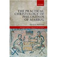 The Practical Christology of Philoxenos of Mabbug by Michelson, David A., 9780198722960
