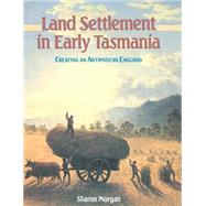 Land Settlement in Early Tasmania: Creating an Antipodean England by Sharon Morgan, 9780521522960