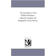 Metaphysics of Sir William Hamilton, Collected, Arranged, and Abridged by Francis Bowen by Hamilton, William; Bowen, Francis (CON), 9781425562960
