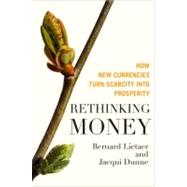 Rethinking Money How New Currencies Turn Scarcity into Prosperity by Lietaer, Bernard; Dunne, Jacqui, 9781609942960