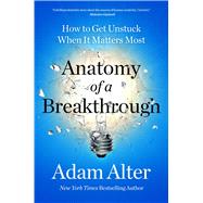 Anatomy of a Breakthrough How to Get Unstuck When It Matters Most by Alter, Adam, 9781982182960
