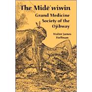 The Mide'wiwin: Grand Medicine Society of the Ojibway by Hoffman, Walter James, 9781410222961