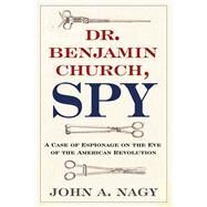 Dr. Benjamin Church, Spy by Nagy, John A., 9781594162961