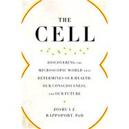 The Cell Discovering the Microscopic World that Determines Our Health, Our Consciousness, and Our Future by Rappoport, Joshua Z., 9781942952961