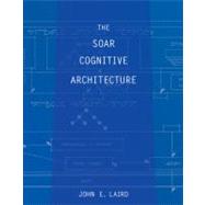 The Soar Cognitive Architecture by Laird, John E., 9780262122962