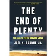 The End of Plenty The Race to Feed a Crowded World by Bourne, Joel K., Jr, 9780393352962