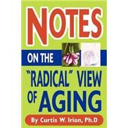 Notes on the Radical View of Aging by Irion, Curtis W., Ph.D., 9780595242962