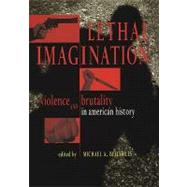 Lethal Imagination : Violence and Brutality in American History by Bellesiles, Michael A., 9780814712962