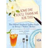 Some Day You'll Thank Me for This The Official Southern Ladies' Guide to Being a 