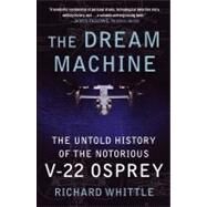 The Dream Machine The Untold History of the Notorious V-22 Osprey by Whittle, Richard, 9781416562962