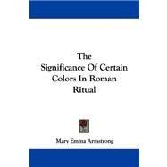 The Significance of Certain Colors in Roman Ritual by Armstrong, Mary Emma, 9781430492962
