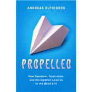 Propelled How Boredom, Frustration, and Anticipation Lead Us to the Good Life by Elpidorou, Andreas, 9780190912963