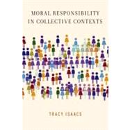 Moral Responsibility in Collective Contexts by Isaacs, Tracy, 9780199782963