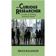 The Curious Researcher A Guide to Writing Research Papers by Ballenger, Bruce, 9780321992963