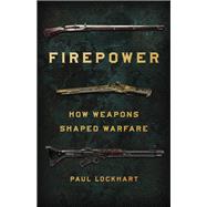 Firepower How Weapons Shaped Warfare by Lockhart, Paul, 9781541672963