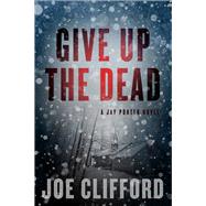 Give Up the Dead A Jay Porter Novel by Clifford, Joe, 9781608092963