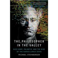 The Philosopher in the Valley Alex Karp, Palantir, and the Rise of the Surveillance State by Steinberger, Michael, 9781668012963