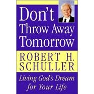 Don't Throw Away Tomorrow: Living God's Dream for Your Life by Schuller, Robert Harold, 9780060832964