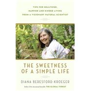 The Sweetness of a Simple Life Tips for Healthier, Happier and Kinder Living from a Visionary Natural Scientist by Beresford-Kroeger, Diana, 9780345812964