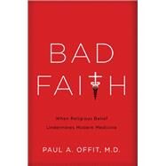 Bad Faith When Religious Belief Undermines Modern Medicine by Offit, Paul A, 9780465082964