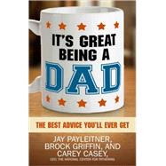 It's Great Being a Dad: The Best Advice You'll Ever Get by Payleitner, Jay; Griffin, Brock; Casey, Carey, 9780736962964