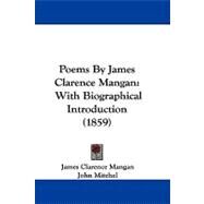 Poems by James Clarence Mangan : With Biographical Introduction (1859) by Mangan, James Clarence; Mitchel, John, 9781104452964
