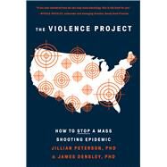 The Violence Project How to Stop a Mass Shooting Epidemic by Peterson, Jillian; Densley, James, 9781419752964
