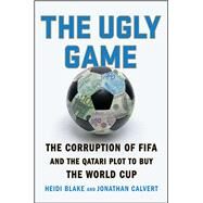 The Ugly Game The Corruption of FIFA and the Qatari Plot to Buy the World Cup by Blake, Heidi; Calvert, Jonathan, 9781501132964