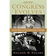 How Congress Evolves Social Bases of Institutional Change by Polsby, Nelson W., 9780195182965