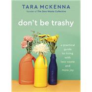 Don't Be Trashy A Practical Guide to Living with Less Waste and More Joy: A Minimalism Book by McKenna, Tara, 9780593232965