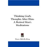 Thinking God's Thoughts after Him : A Retired Man's Meditations by King, Henry Melville, 9781432682965
