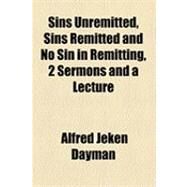 Sins Unremitted, Sins Remitted and No Sin in Remitting, 2 Sermons and a Lecture by Dayman, Alfred Jeken, 9781154482966