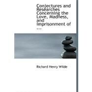 Conjectures and Researches Concerning the Love, Madness, and Imprisonment of by Wilde, Richard Henry, 9780554532967