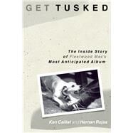 Get Tusked: The Inside Story of Fleetwood Mac's Most Anticipated Album by Calliat, Ken; Rojas, Hernan, 9781493052967