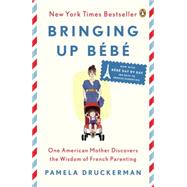 Bringing Up Bb One American Mother Discovers the Wisdom of French Parenting (now with Bb Day by Day: 100 Keys to French Parenting) by Druckerman, Pamela, 9780143122968