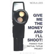Give Me the Money and I'll Shoot! Finance your Factual TV/Film Project by Lees, Nicola, 9781408132968