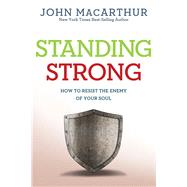 Standing Strong How to Resist the Enemy of Your Soul by MacArthur, Jr., John, 9781434702968
