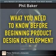 What You Need to Know Before Beginning Product Design Development by Baker, Phil, 9780138022969